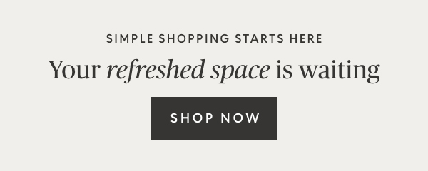 Simple shopping starts here | Your refreshed space is waiting | shop now