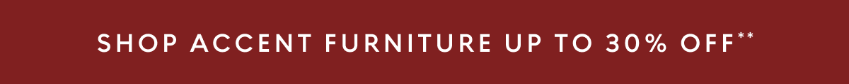 Accent furniture up to 30% off**
