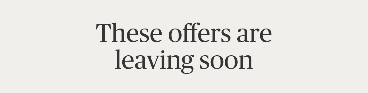 These offers are leaving soon