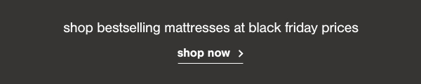 shop bestselling mattresses at black friday prices shop now >